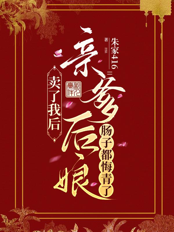 卖了我后,亲爹后娘肠子都悔青了