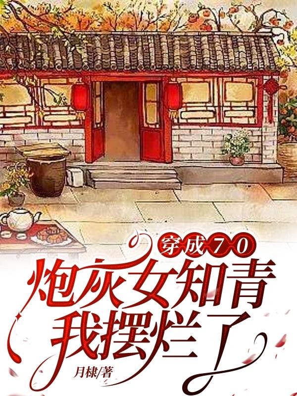 穿成70炮灰女知青,我摆烂了