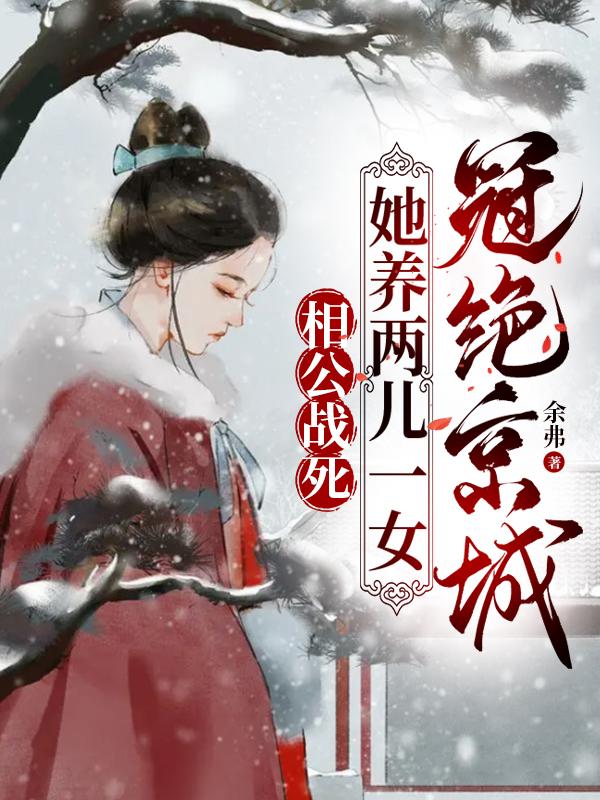 相公战死,她养两儿一女冠绝京城