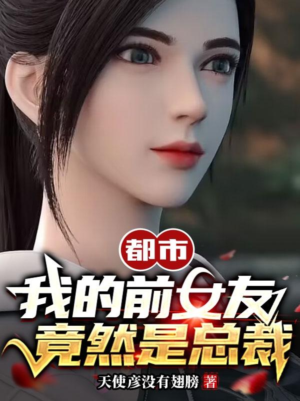 都市:我的前女友竟然是总裁