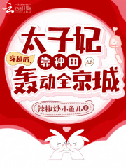 穿越后,太子妃靠种田轰动全京城