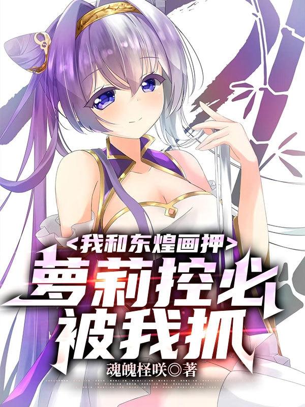 我和东煌画押,萝莉控必被我抓