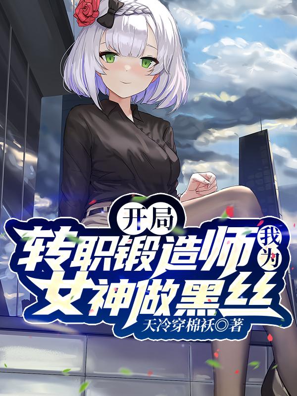 开局转职锻造师,我为女神做黑丝