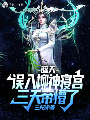 遮天:误入柳神寝宫,三天帝懵了