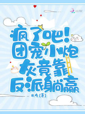 疯了吧!团宠小炮灰竟靠反派躺赢