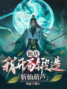 仙唐:我开局锻造斩仙葫芦