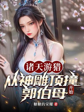 诸天游猎:从神雕顶撞郭伯母开始