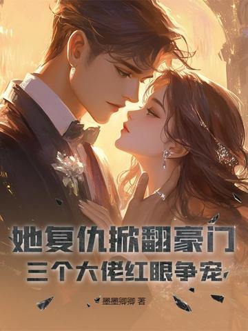 她复仇掀翻豪门，三个大佬红眼争宠