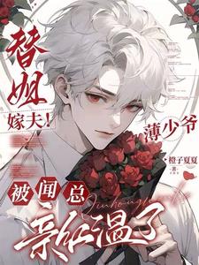 替姐嫁夫！薄少爷被闻总亲红温了