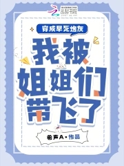 穿成早死炮灰,我被姐姐们带飞了