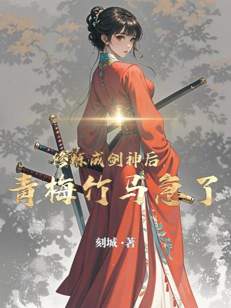 修炼成剑神后,青梅竹马急了