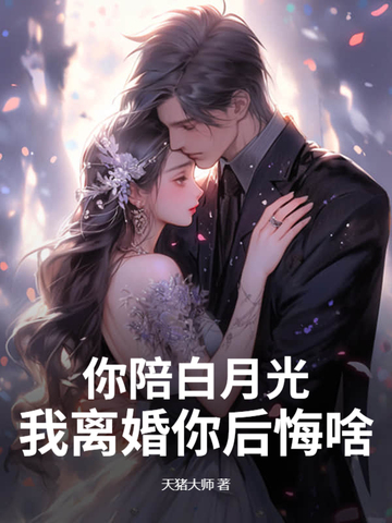 你陪白月光，我离婚你后悔啥