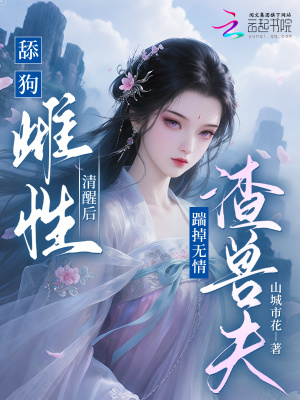 舔狗雌性清醒后,踹掉无情渣兽夫