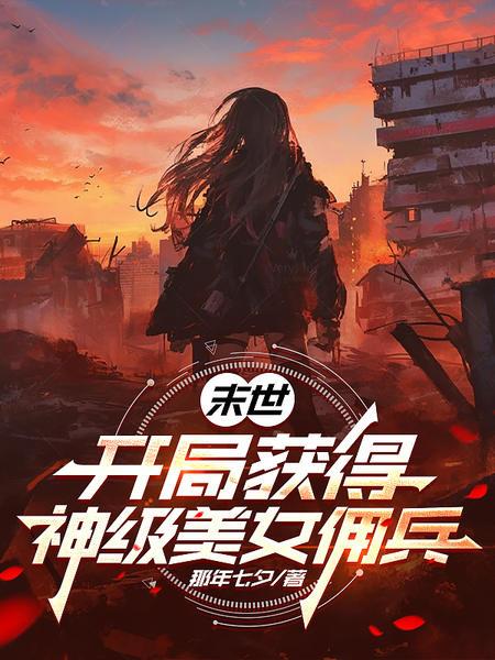 末世:开局获得神级美女佣兵