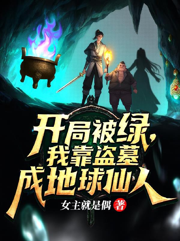 开局被绿,我盗墓成地球仙人