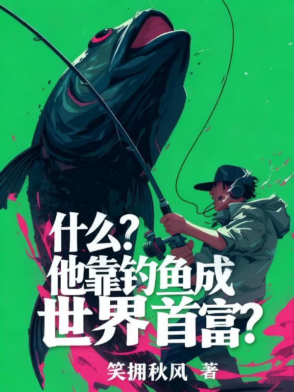 什么?他靠钓鱼成世界首富?