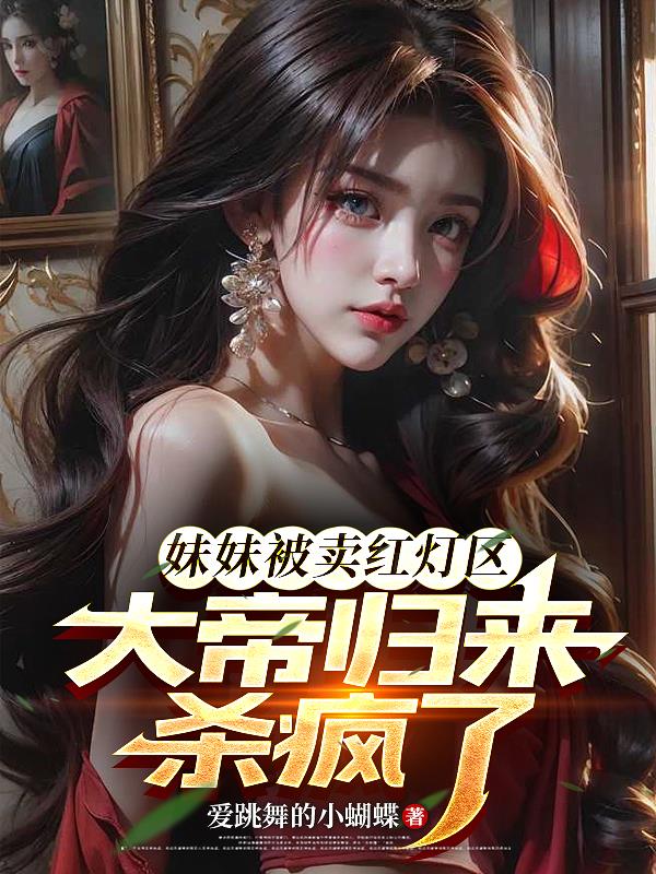 妹妹被卖红灯区,大帝归来杀疯了