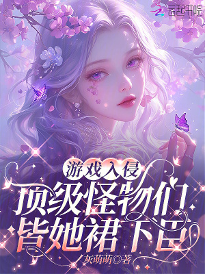 游戏入侵:顶级怪物们皆她裙下臣