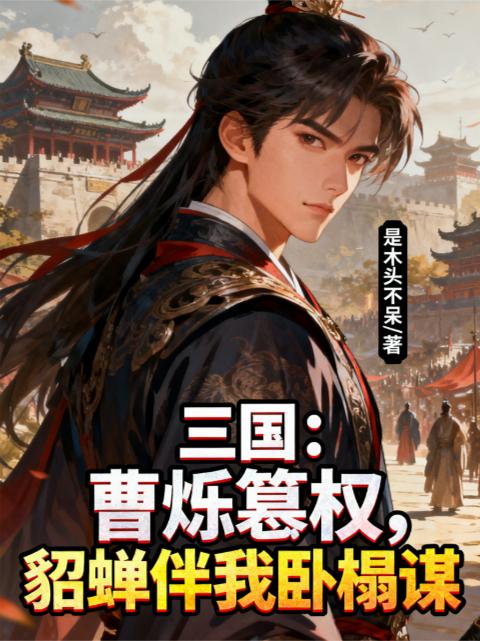 三国:曹烁篡权,貂蝉伴我卧榻谋