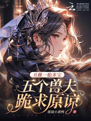 丑雌一胎多宝,五个兽夫跪求原谅