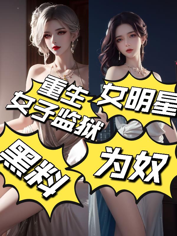 重生女子监狱黑料:女明星为奴!