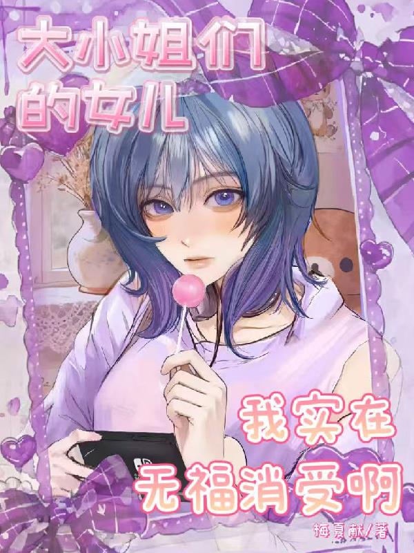 大小姐们的女儿我实在无福消受啊
