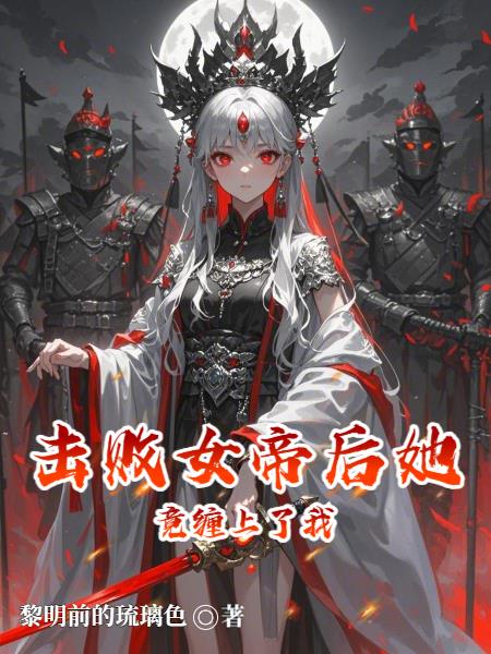 击败女帝后她竟缠上了我