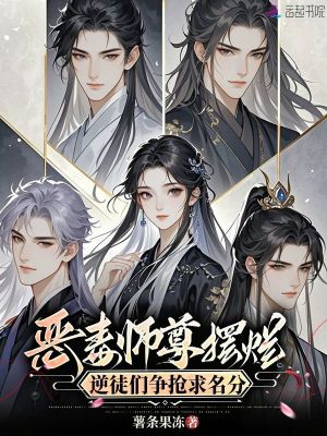 恶毒师尊摆烂，逆徒们争抢求名分