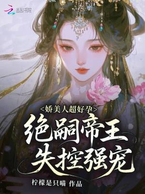 娇美人超好孕，绝嗣帝王失控强宠