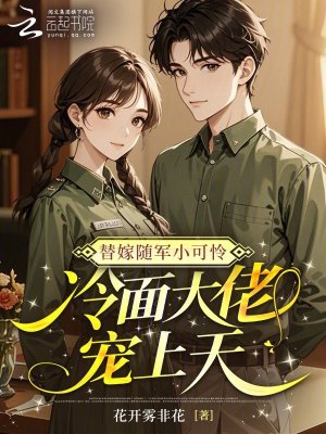 替嫁随军小可怜,冷面大佬宠上天
