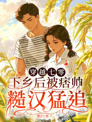穿越七零,下乡后被痞帅糙汉猛追