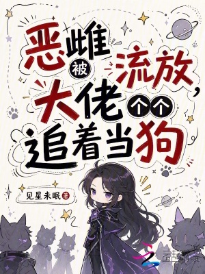 恶雌被流放，大佬个个追着当狗