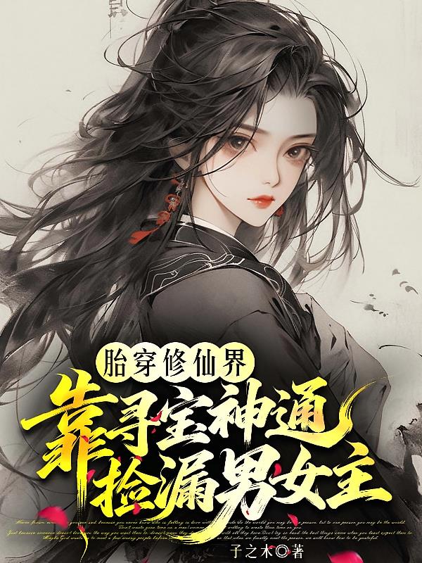 胎穿修仙界靠寻宝神通捡漏男女主