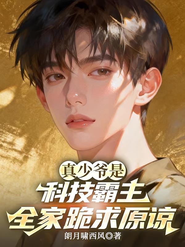 真少爷是科技霸主,全家跪求原谅