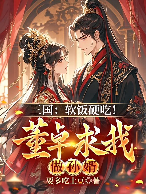 三国:软饭硬吃!董卓求我做孙婿