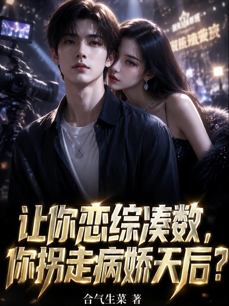 让你恋综凑数,你拐走病娇天后?