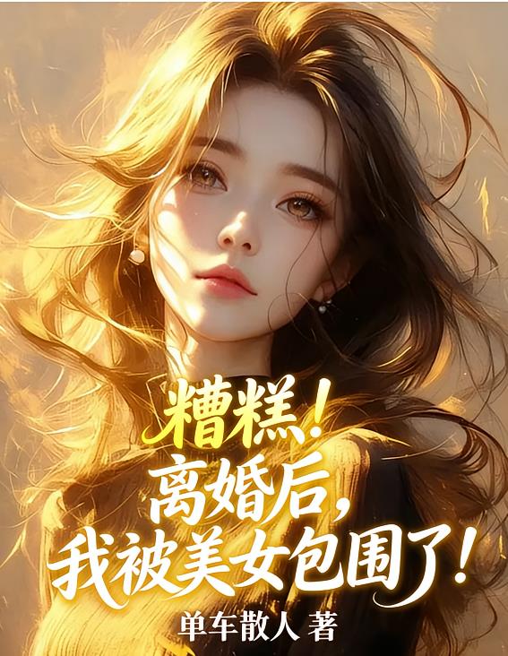 糟糕！离婚后，我被美女包围了！