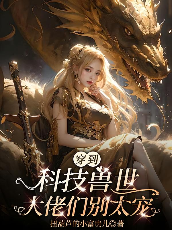 穿到科技兽世:大佬们别太宠
