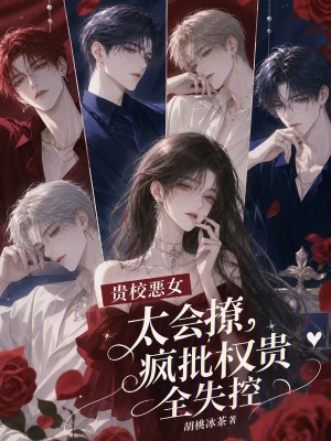 贵校恶女太会撩，疯批权贵全失控