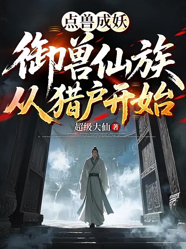 点兽成妖：御兽仙族从猎户开始